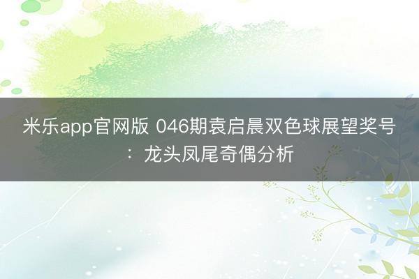 米乐app官网版 046期袁启晨双色球展望奖号：龙头凤尾奇偶分析