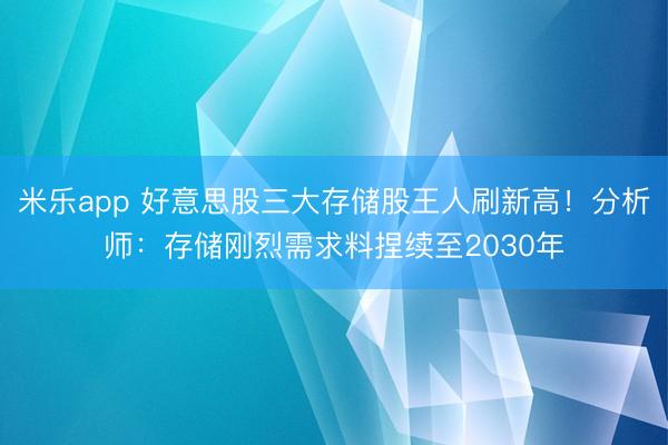 米乐app 好意思股三大存储股王人刷新高！分析师：存储刚烈需求料捏续至2030年