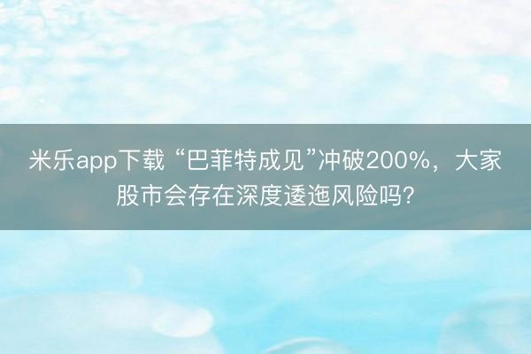 米乐app下载 “巴菲特成见”冲破200%，大家股市会存在深度逶迤风险吗？