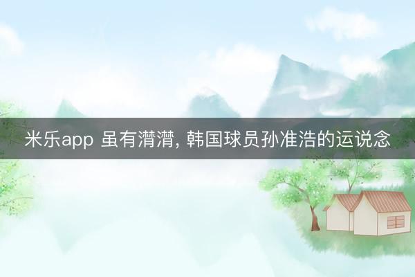 米乐app 虽有潸潸， 韩国球员孙准浩的运说念