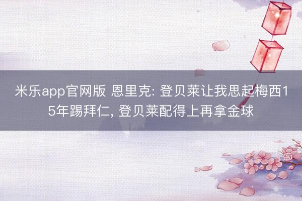米乐app官网版 恩里克: 登贝莱让我思起梅西15年踢拜仁， 登贝莱配得上再拿金球