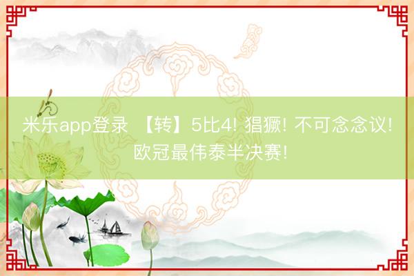 米乐app登录 【转】5比4! 猖獗! 不可念念议! 欧冠最伟泰半决赛!