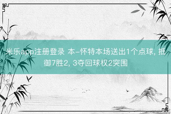 米乐app注册登录 本-怀特本场送出1个点球， 抵御7胜2， 3夺回球权2突围