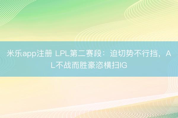 米乐app注册 LPL第二赛段：迫切势不行挡，AL不战而胜豪恣横扫IG