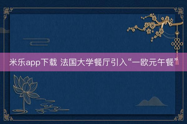 米乐app下载 法国大学餐厅引入“一欧元午餐”