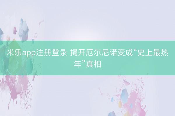 米乐app注册登录 揭开厄尔尼诺变成“史上最热年”真相