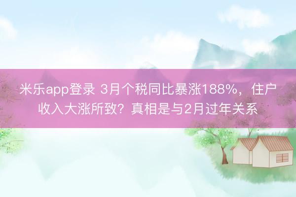 米乐app登录 3月个税同比暴涨188%，住户收入大涨所致？真相是与2月过年关系