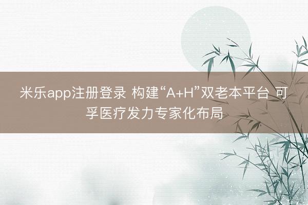 米乐app注册登录 构建“A+H”双老本平台 可孚医疗发力专家化布局