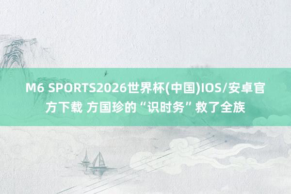 M6 SPORTS2026世界杯(中国)IOS/安卓官方下载 方国珍的“识时务”救了全族
