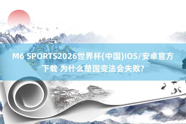 M6 SPORTS2026世界杯(中国)IOS/安卓官方下载 为什么楚国变法会失败?
