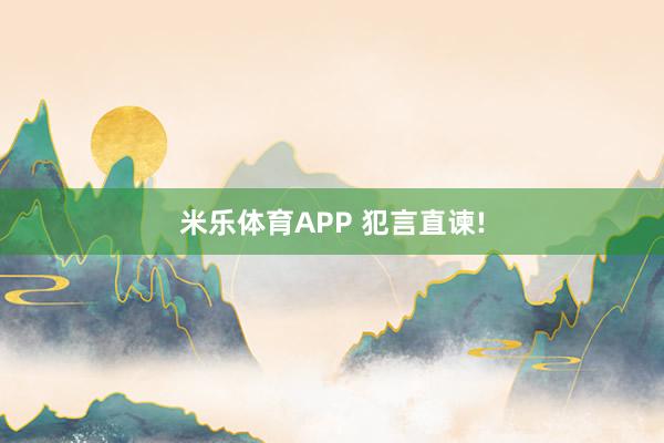 米乐体育APP 犯言直谏!