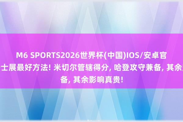 M6 SPORTS2026世界杯(中国)IOS/安卓官方下载 骑士展最好方法! 米切尔管辖得分, 哈登攻守兼备, 其余影响真贵!