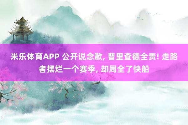 米乐体育APP 公开说念歉, 普里查德全责! 走路者摆烂一个赛季, 却周全了快船