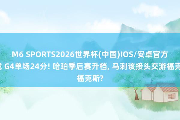 M6 SPORTS2026世界杯(中国)IOS/安卓官方下载 G4单场24分! 哈珀季后赛升档, 马刺该接头交游福克斯?
