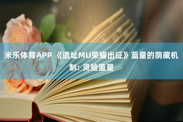 米乐体育APP 《遗址MU荣耀出征》蓝量的荫藏机制: 灵验蓝量