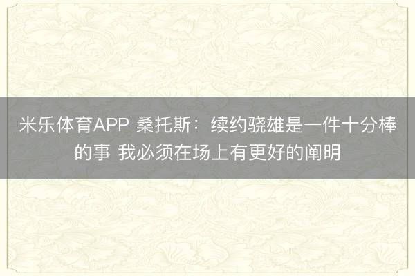 米乐体育APP 桑托斯:续约骁雄是一件十分棒的事 我必须在场上有更好的阐明