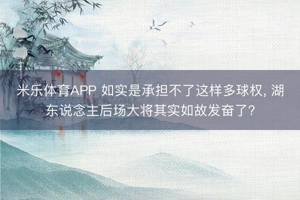 米乐体育APP 如实是承担不了这样多球权, 湖东说念主后场大将其实如故发奋了?