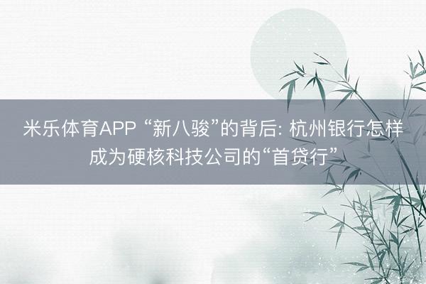 米乐体育APP “新八骏”的背后: 杭州银行怎样成为硬核科技公司的“首贷行”