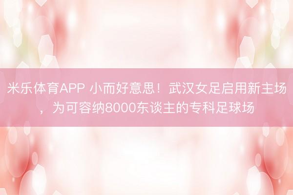 米乐体育APP 小而好意思！武汉女足启用新主场，为可容纳8000东谈主的专科足球场