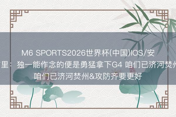 M6 SPORTS2026世界杯(中国)IOS/安卓官方下载 莫布里：独一能作念的便是勇猛拿下G4 咱们已济河焚州&攻防齐要更好