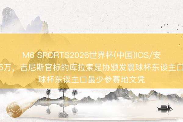 M6 SPORTS2026世界杯(中国)IOS/安卓官方下载 仅15万，吉尼斯官标的库拉索足协颁发寰球杯东谈主口最少参赛地文凭